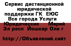 Сервис дистанционной юридической поддержки ГК «ЕЮС» - Все города Услуги » Юридические   . Марий Эл респ.,Йошкар-Ола г.